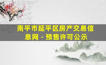 南平市延平区房产交易信息网 - 预售许可公示